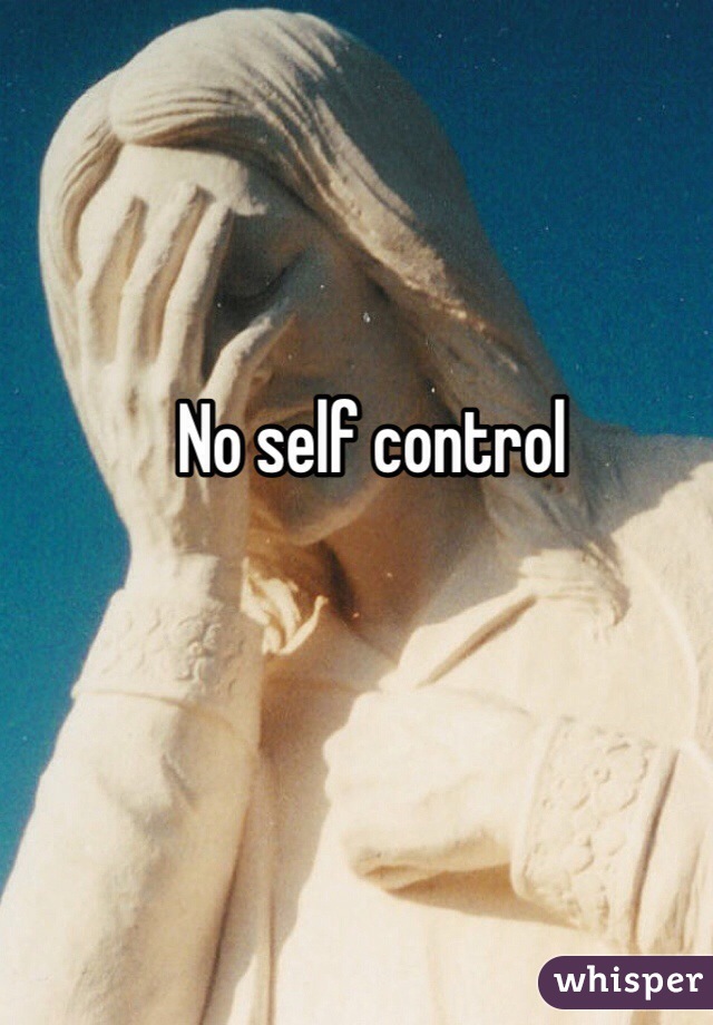 No self control 
