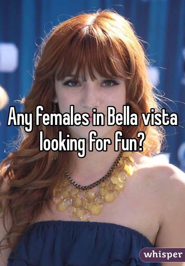 Any females in Bella vista looking for fun?