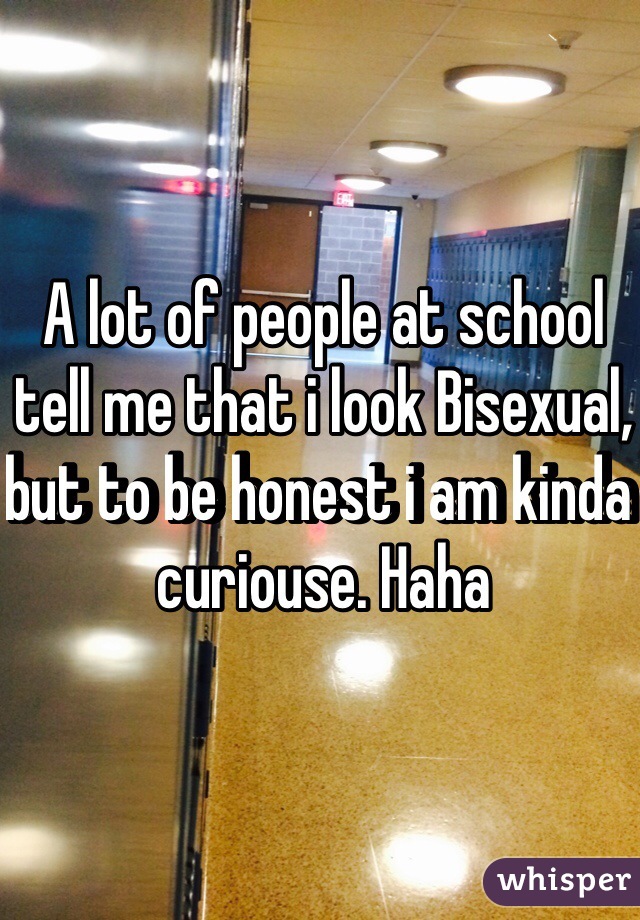 A lot of people at school tell me that i look Bisexual, but to be honest i am kinda curiouse. Haha