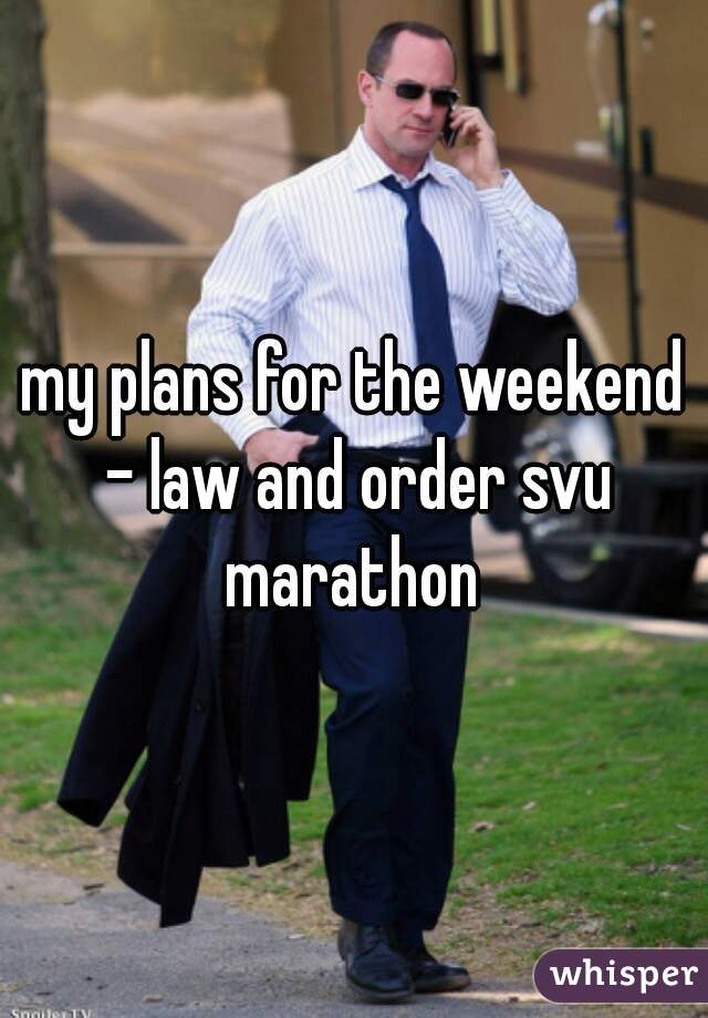 my plans for the weekend - law and order svu marathon 