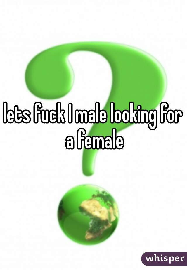 lets fuck I male looking for a female