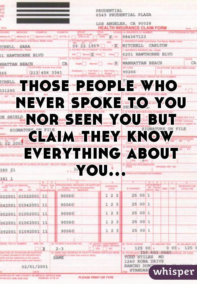those people who never spoke to you nor seen you but claim they know everything about you...  