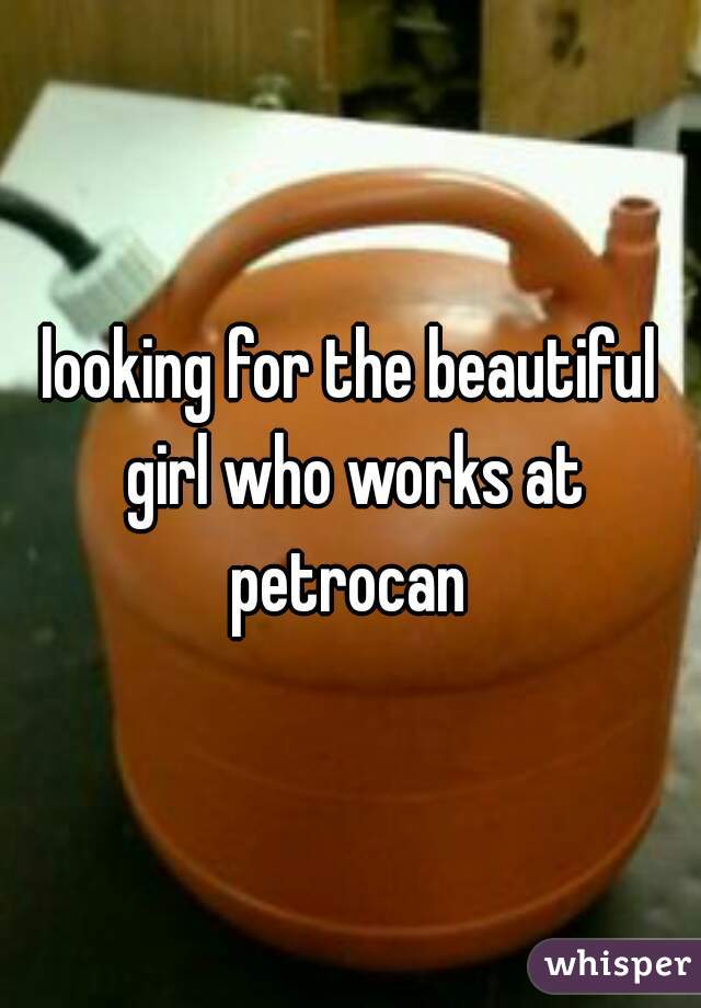 looking for the beautiful girl who works at petrocan 