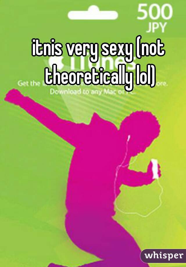 itnis very sexy (not theoretically lol)