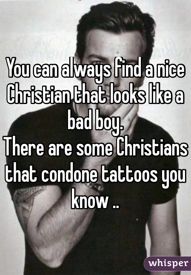 You can always find a nice Christian that looks like a bad boy.
There are some Christians that condone tattoos you know .. 
