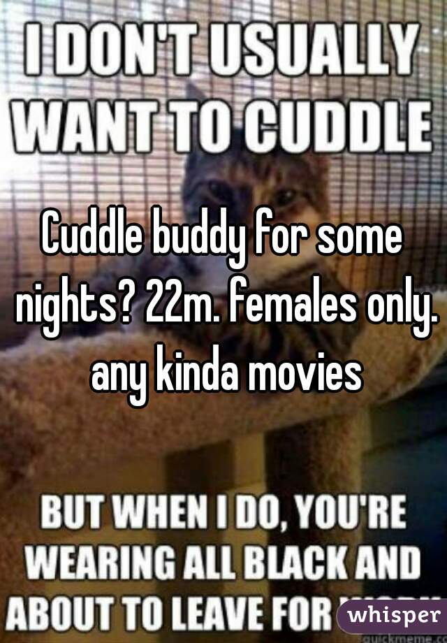 Cuddle buddy for some nights? 22m. females only. any kinda movies