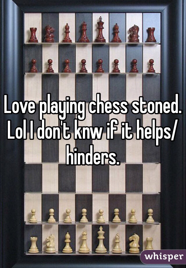 Love playing chess stoned. Lol I don't knw if it helps/hinders. 