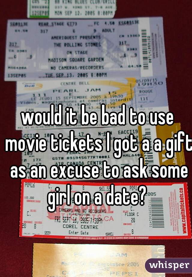 would it be bad to use movie tickets I got a a gift as an excuse to ask some girl on a date? 