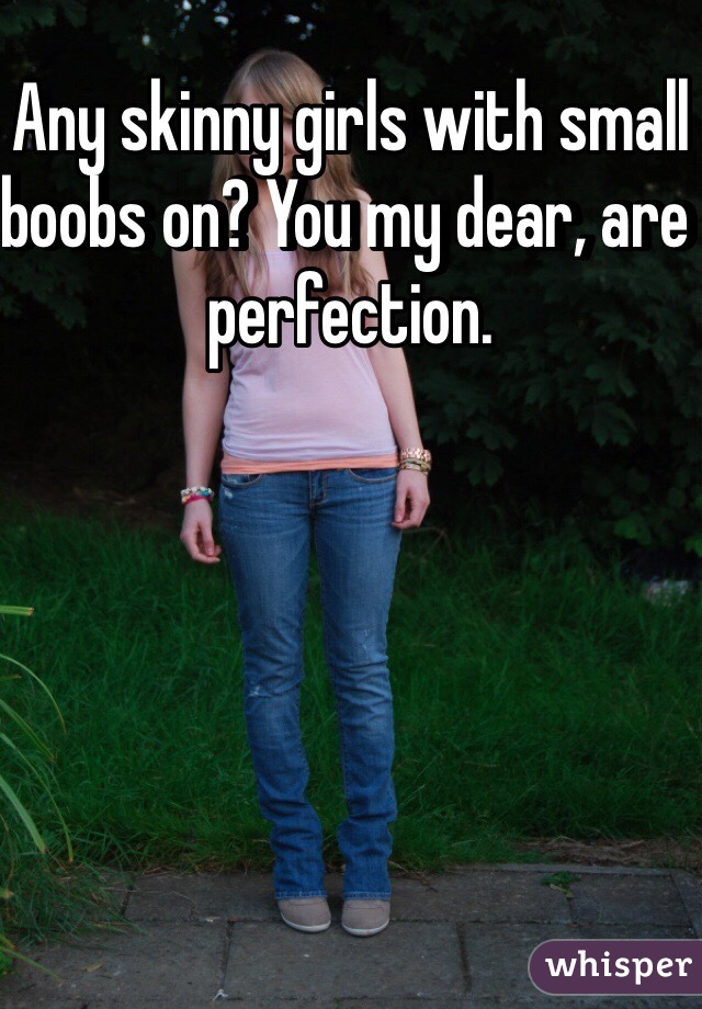 Any skinny girls with small boobs on? You my dear, are perfection. 