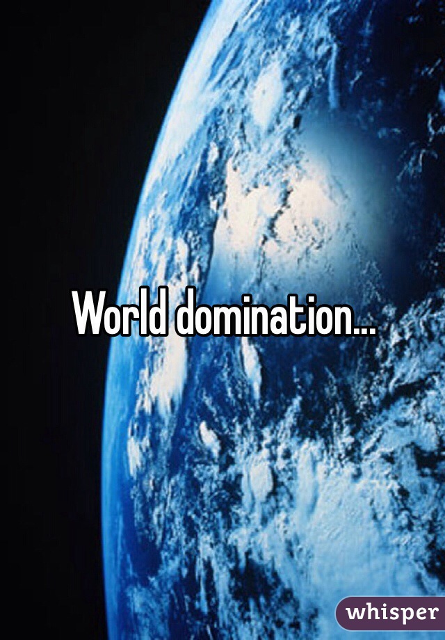 World domination...