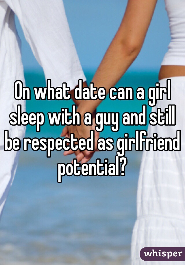 On what date can a girl sleep with a guy and still be respected as girlfriend potential?