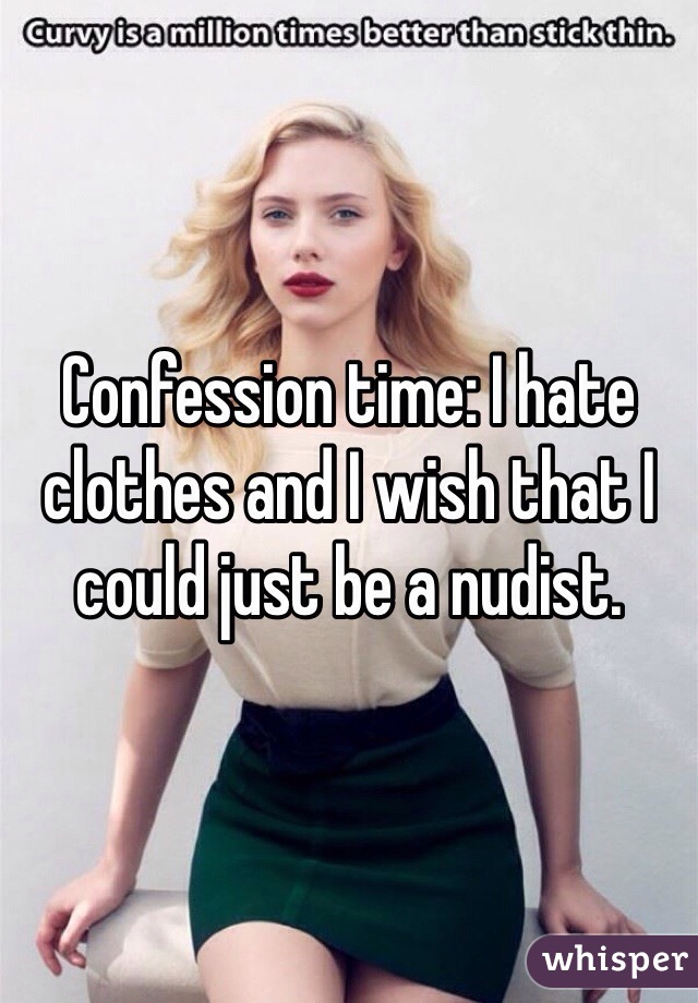 Confession time: I hate clothes and I wish that I could just be a nudist. 