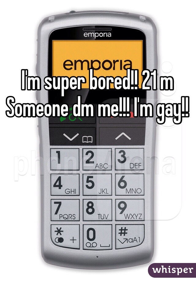 I'm super bored!! 21 m Someone dm me!!! I'm gay!!
