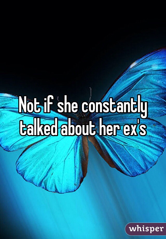 Not if she constantly talked about her ex's 