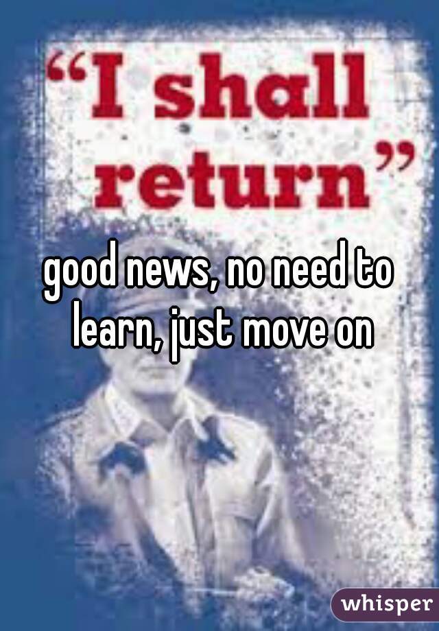 good news, no need to learn, just move on