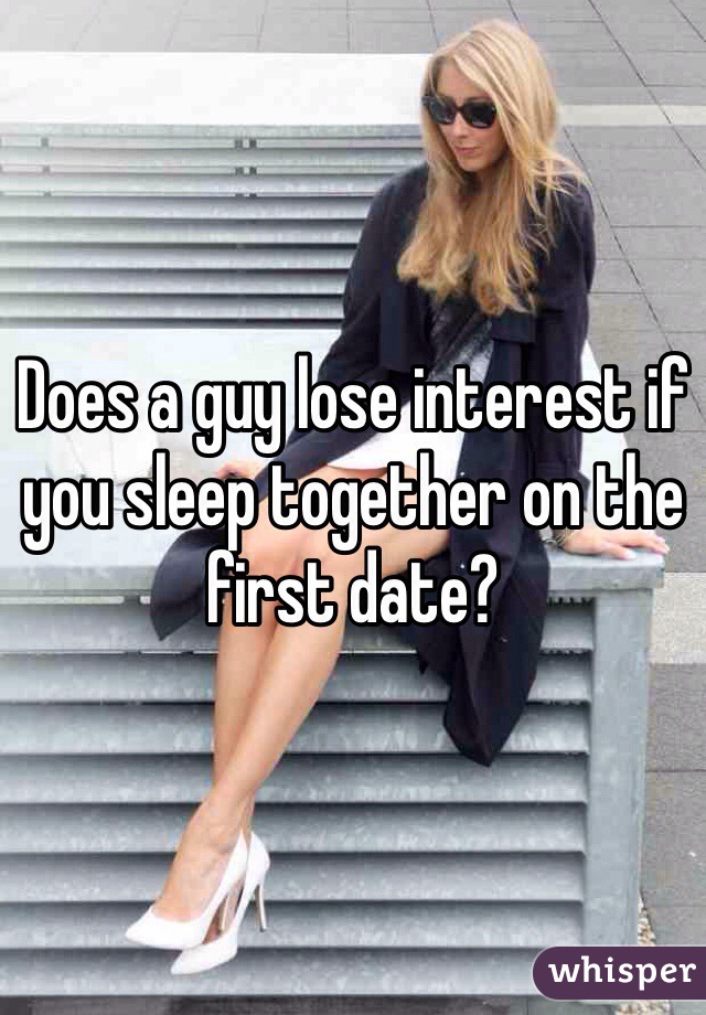 Does a guy lose interest if you sleep together on the first date?