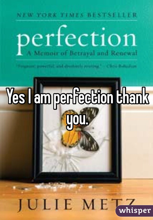 Yes I am perfection thank you. 