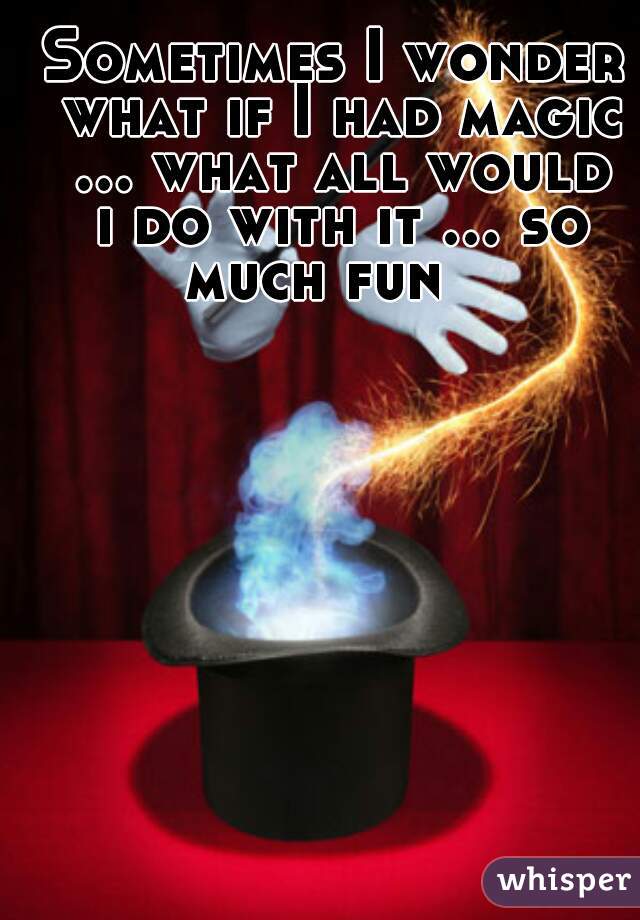 Sometimes I wonder what if I had magic ... what all would i do with it ... so much fun   
