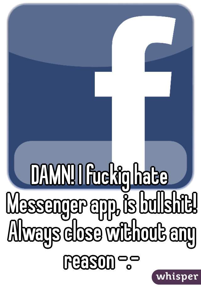 DAMN! I fuckig hate Messenger app, is bullshit! Always close without any reason -.-