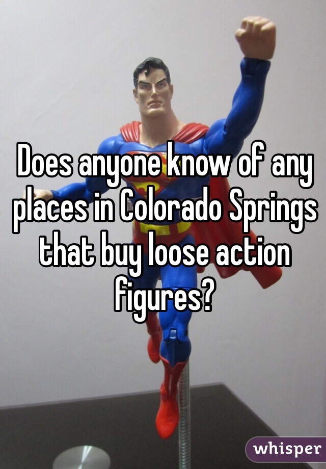 Does anyone know of any places in Colorado Springs that buy loose action figures? 
