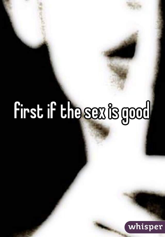 first if the sex is good