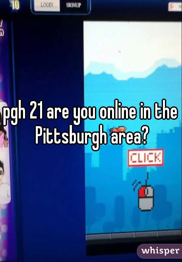 pgh 21 are you online in the Pittsburgh area?