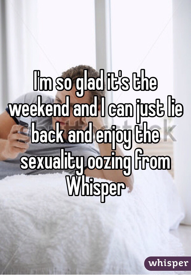 I'm so glad it's the weekend and I can just lie back and enjoy the sexuality oozing from Whisper 