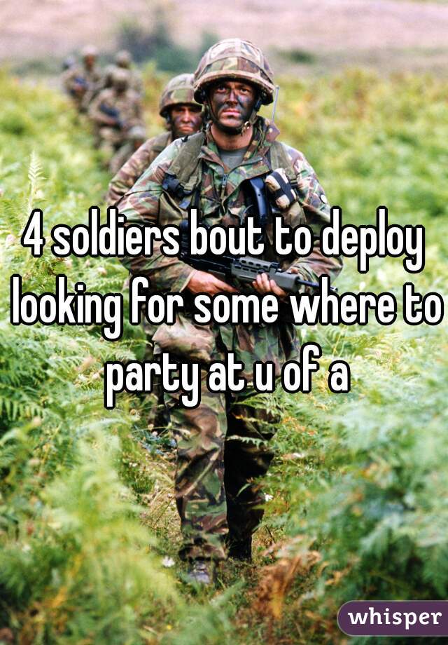 4 soldiers bout to deploy looking for some where to party at u of a