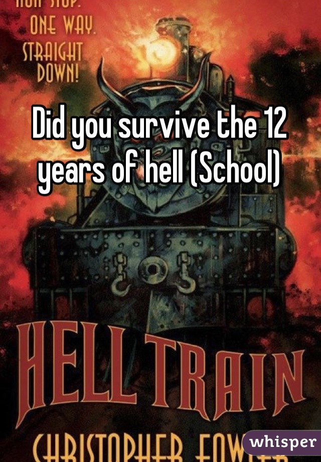 Did you survive the 12 years of hell (School)