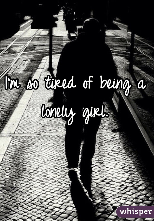 I'm so tired of being a lonely girl. 