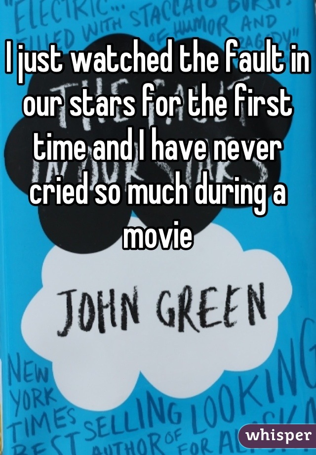 I just watched the fault in our stars for the first time and I have never cried so much during a movie