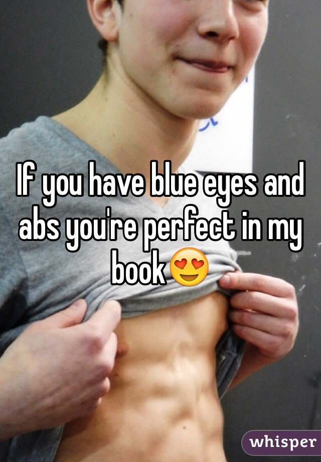 If you have blue eyes and abs you're perfect in my book😍