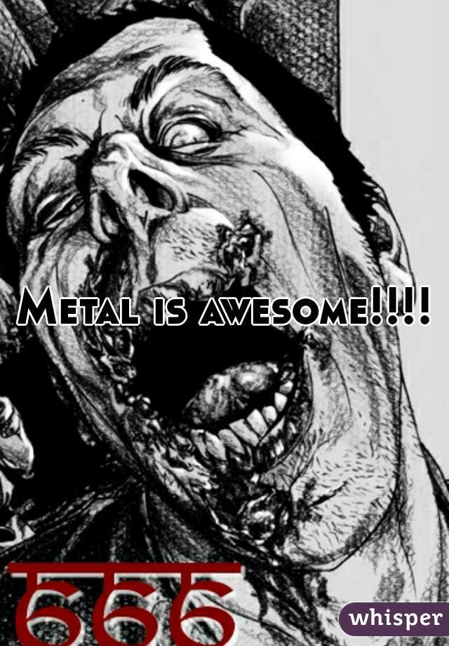 Metal is awesome!!!!