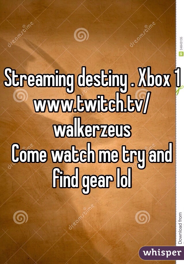 Streaming destiny . Xbox 1 www.twitch.tv/walkerzeus 
Come watch me try and find gear lol 
