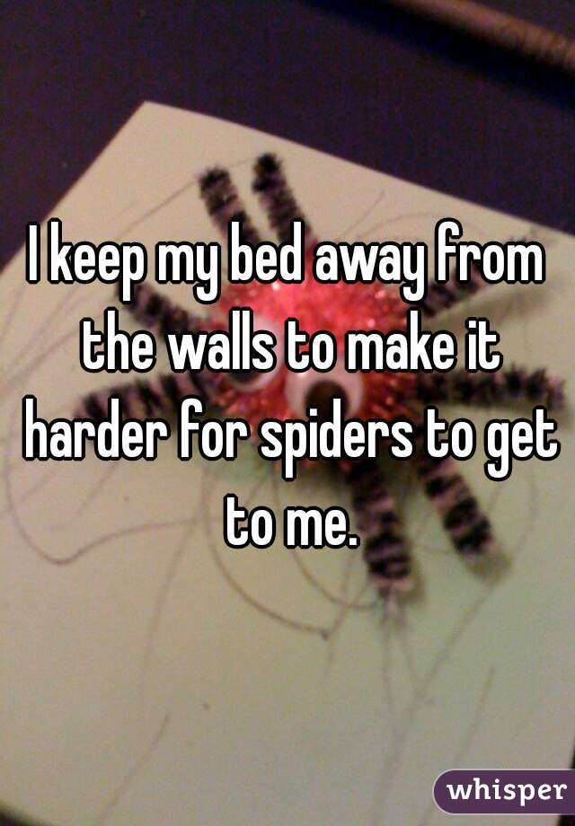 I keep my bed away from the walls to make it harder for spiders to get to me.