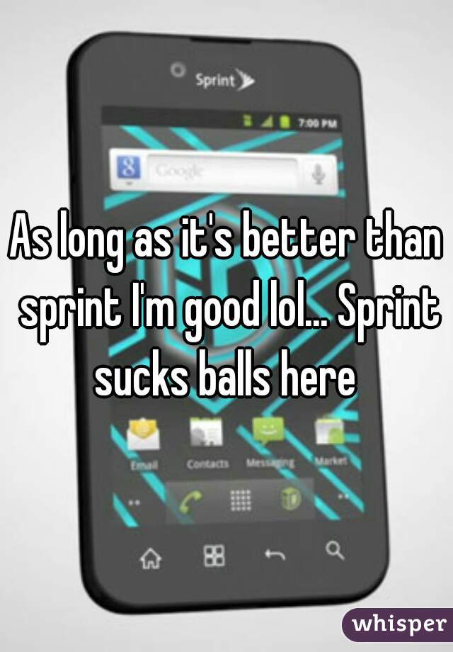 As long as it's better than sprint I'm good lol... Sprint sucks balls here 