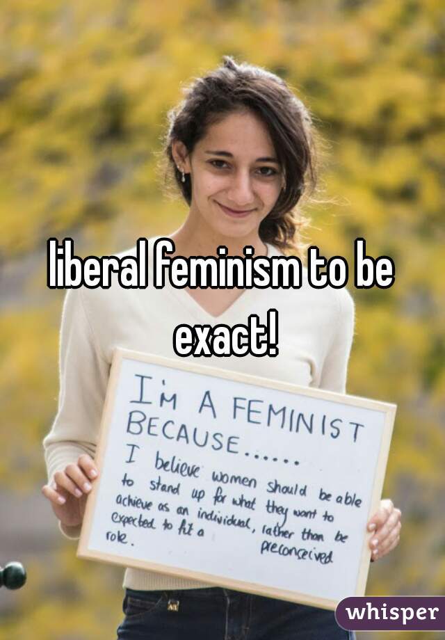 liberal feminism to be exact!