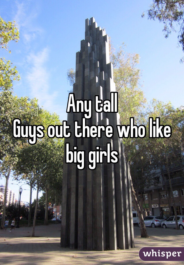 Any tall
Guys out there who like big girls