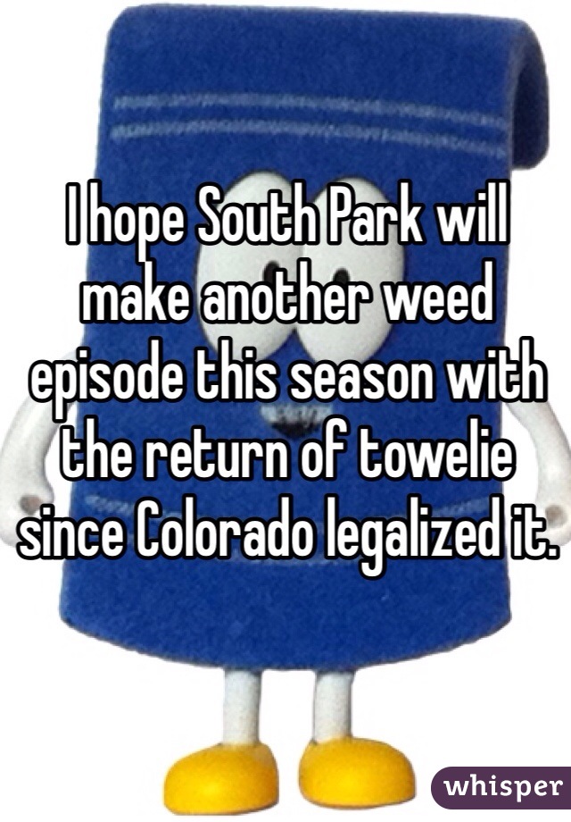 I hope South Park will make another weed episode this season with the return of towelie since Colorado legalized it.