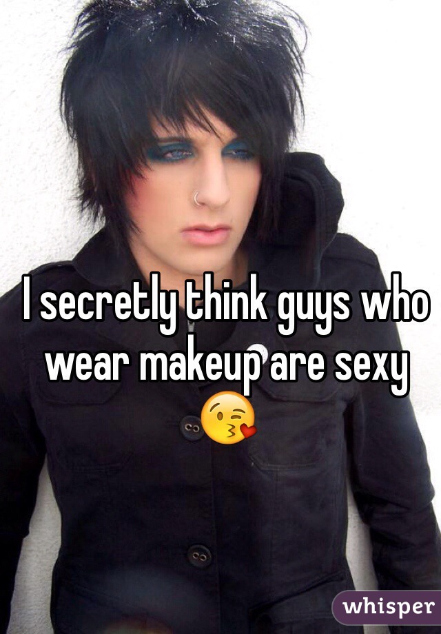 I secretly think guys who wear makeup are sexy 😘