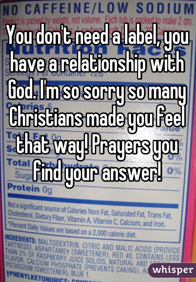 You don't need a label, you have a relationship with God. I'm so sorry so many Christians made you feel that way! Prayers you find your answer!