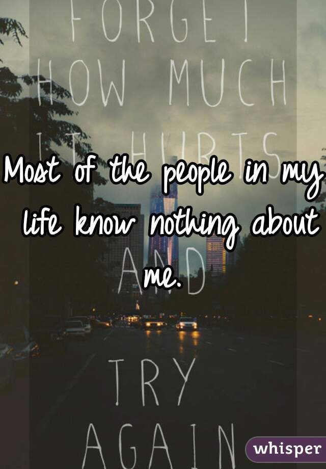 Most of the people in my life know nothing about me. 