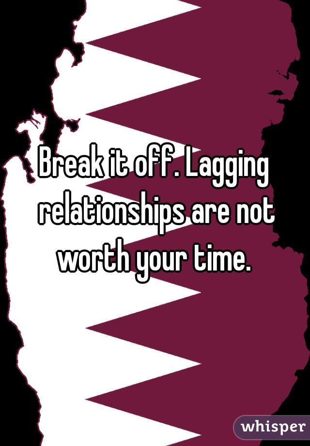 Break it off. Lagging relationships are not worth your time. 