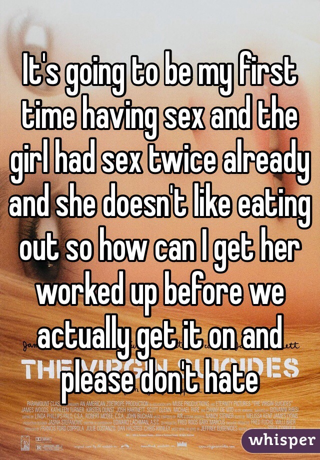 It's going to be my first time having sex and the girl had sex twice already and she doesn't like eating out so how can I get her worked up before we actually get it on and please don't hate 