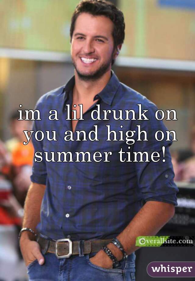 im a lil drunk on you and high on summer time!