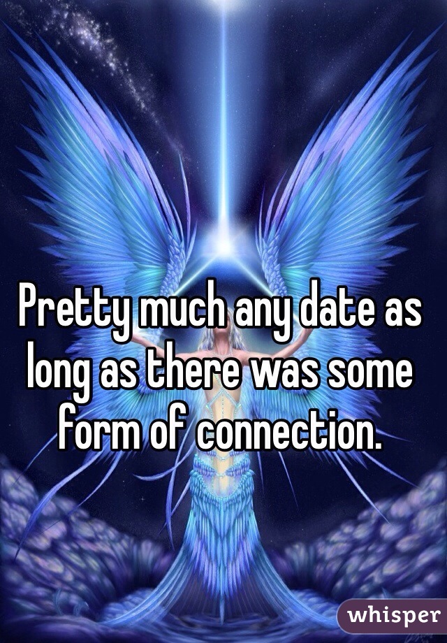 Pretty much any date as long as there was some form of connection.