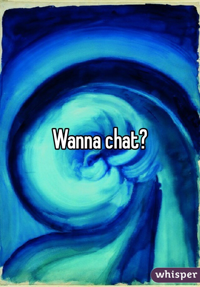 Wanna chat?