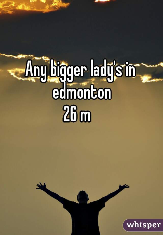 Any bigger lady's in edmonton
26 m  