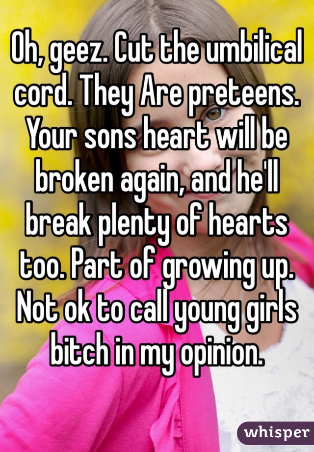 Oh, geez. Cut the umbilical cord. They Are preteens. Your sons heart will be broken again, and he'll break plenty of hearts too. Part of growing up. Not ok to call young girls bitch in my opinion. 