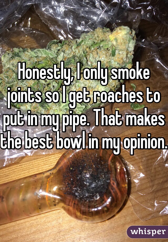Honestly, I only smoke joints so I get roaches to put in my pipe. That makes the best bowl in my opinion.